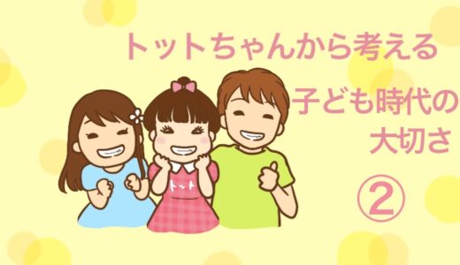 トットちゃんから考える子ども時代の大切さ②